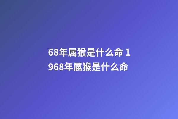 68年属猴是什么命 1968年属猴是什么命-第1张-观点-玄机派
